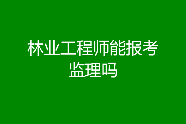 林业工程师能报考监理吗