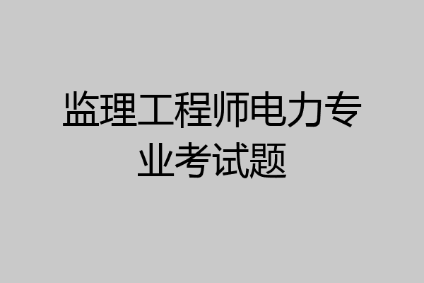 监理工程师电力专业考试题