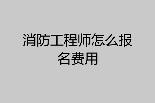 消防工程师怎么报名费用