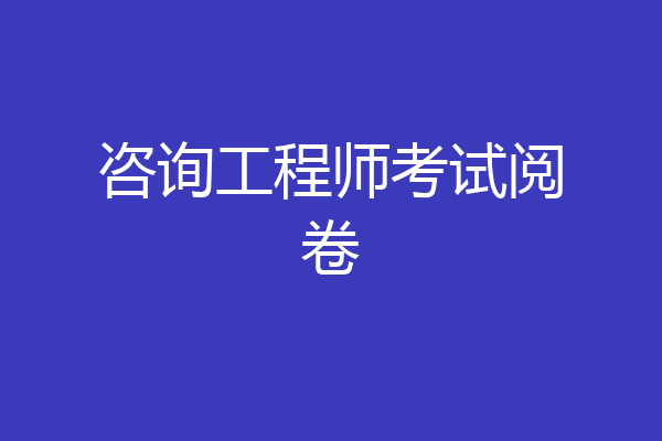 咨询工程师考试阅卷