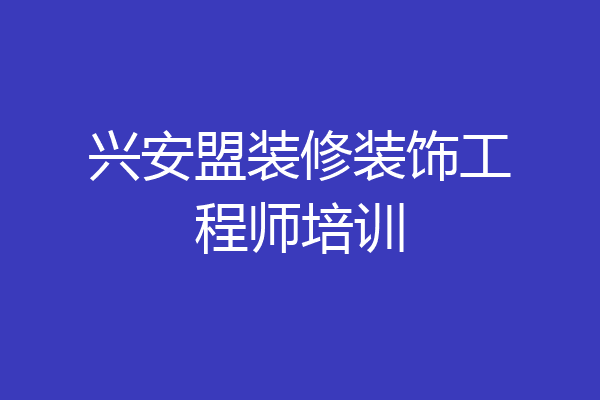 兴安盟装修装饰工程师培训