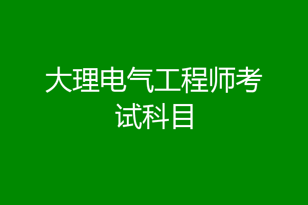 大理电气工程师考试科目