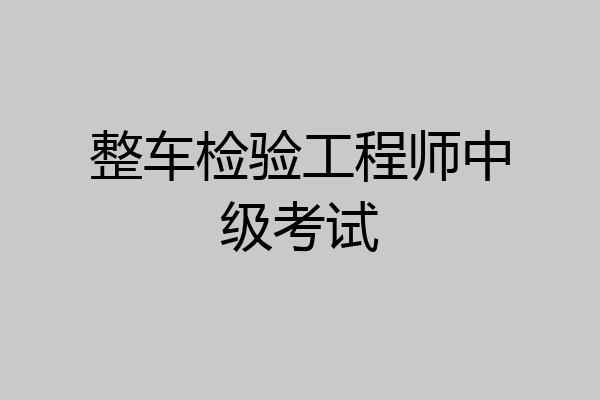 整车检验工程师中级考试