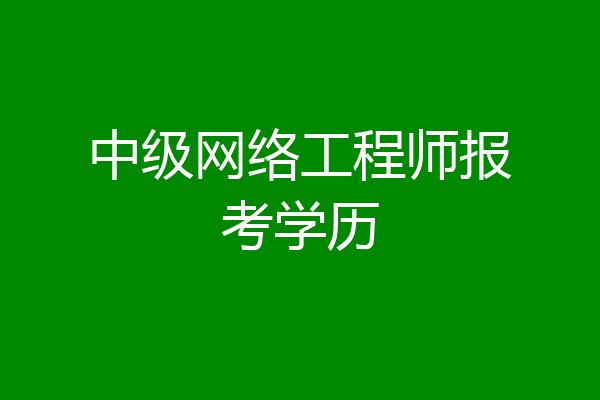 中级网络工程师报考学历