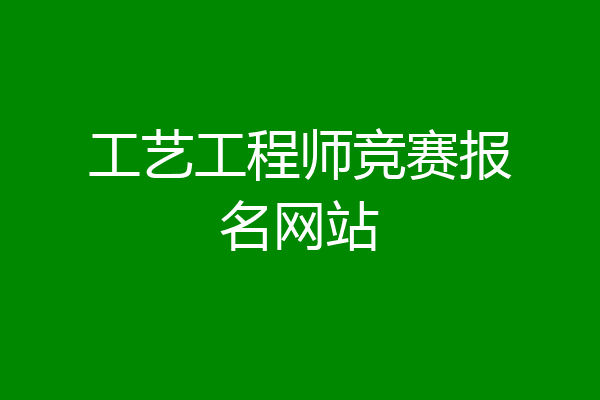 工艺工程师竞赛报名网站