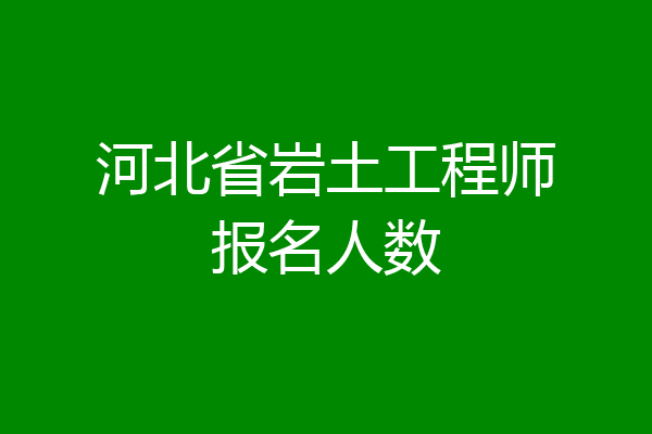 河北省岩土工程师报名人数
