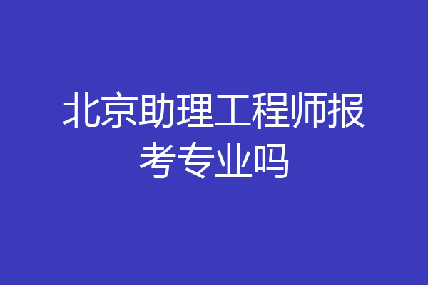 北京助理工程师报考专业吗