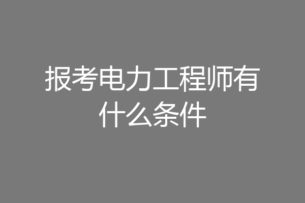 报考电力工程师有什么条件