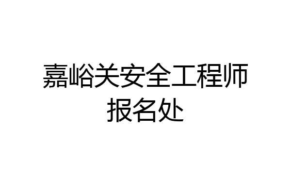 嘉峪关安全工程师报名处