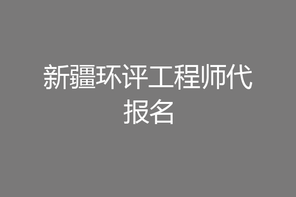 新疆环评工程师代报名