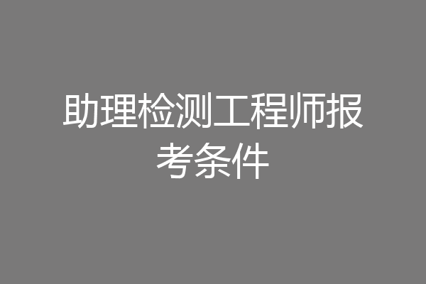 助理检测工程师报考条件