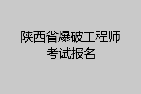 陕西省爆破工程师考试报名