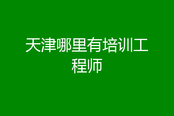 天津哪里有培训工程师