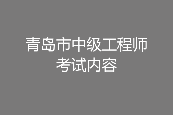 青岛市中级工程师考试内容