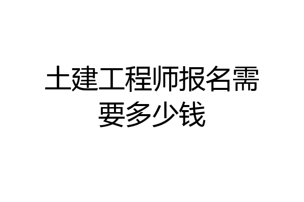 土建工程师报名需要多少钱