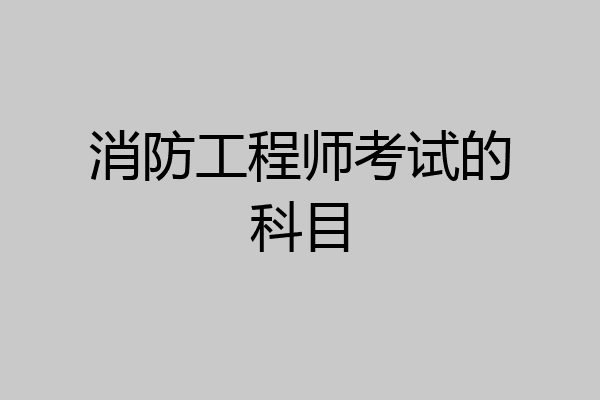 消防工程师考试的科目
