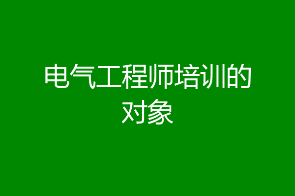 电气工程师培训的对象