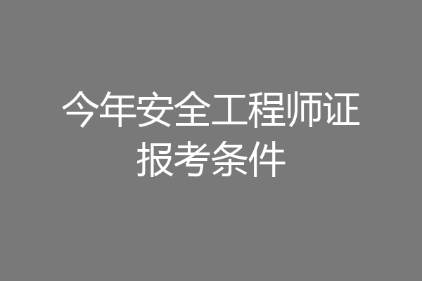 今年安全工程师证报考条件