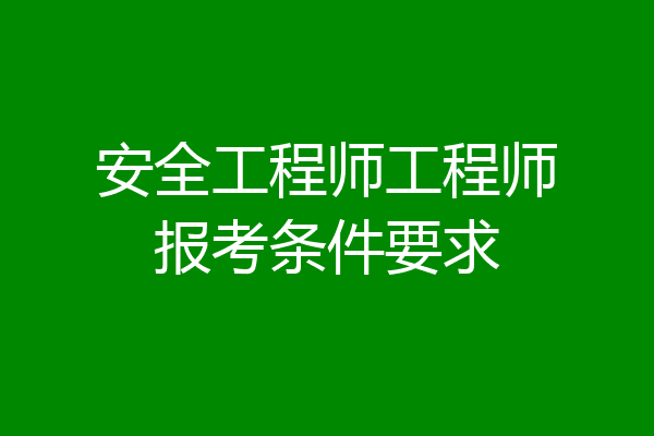 安全工程师工程师报考条件要求