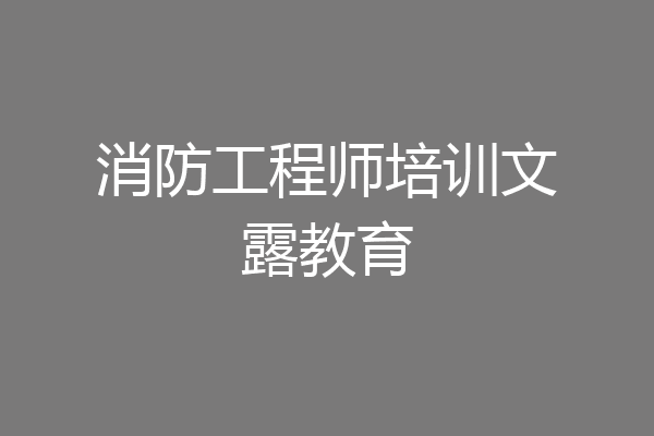 消防工程师培训文露教育