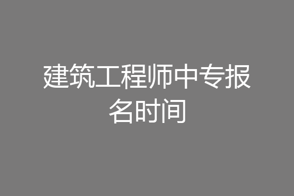 建筑工程师中专报名时间