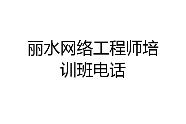 丽水网络工程师培训班电话