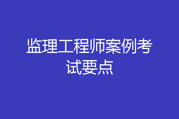 监理工程师案例考试要点