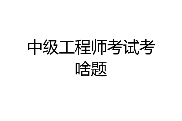 中级工程师考试考啥题