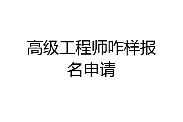 高级工程师咋样报名申请