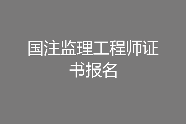 国注监理工程师证书报名