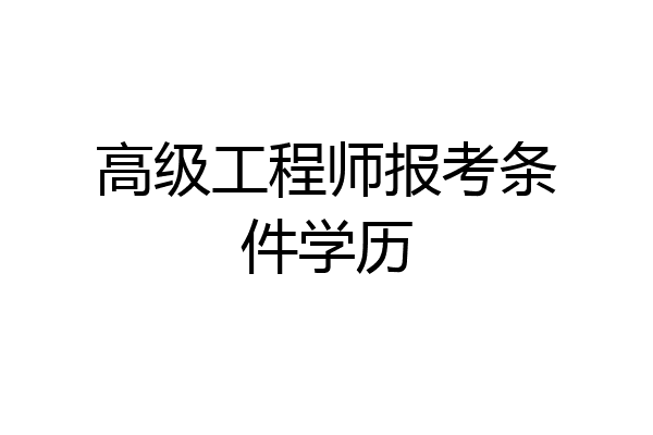高级工程师报考条件学历