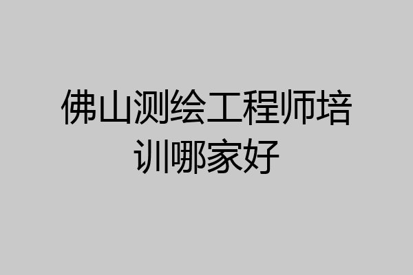 佛山测绘工程师培训哪家好