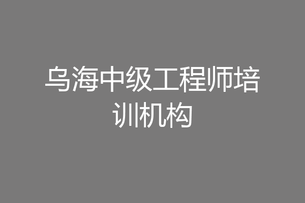 乌海中级工程师培训机构