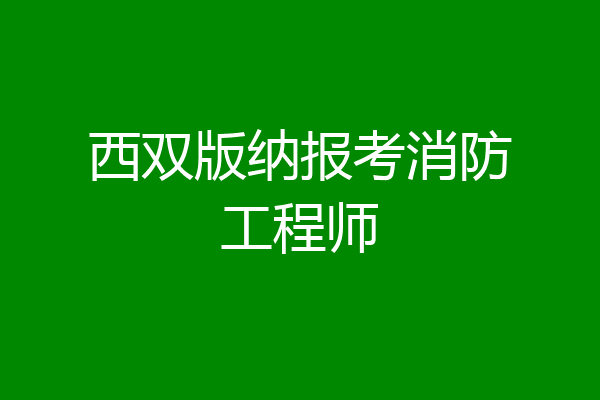 西双版纳报考消防工程师