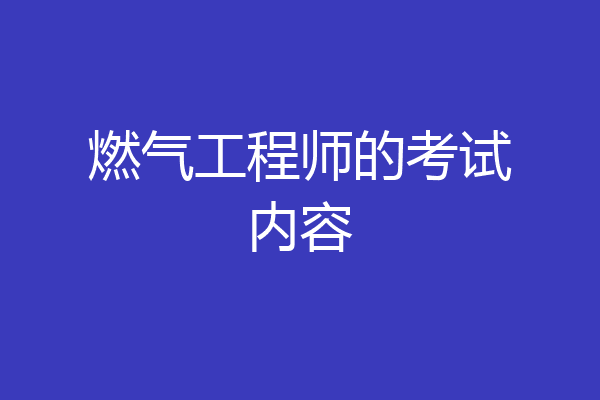 燃气工程师的考试内容