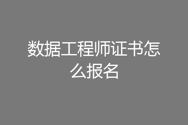 数据工程师证书怎么报名