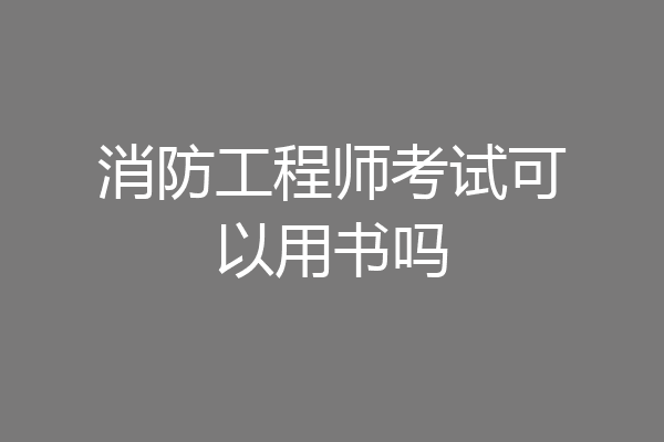 消防工程师考试可以用书吗