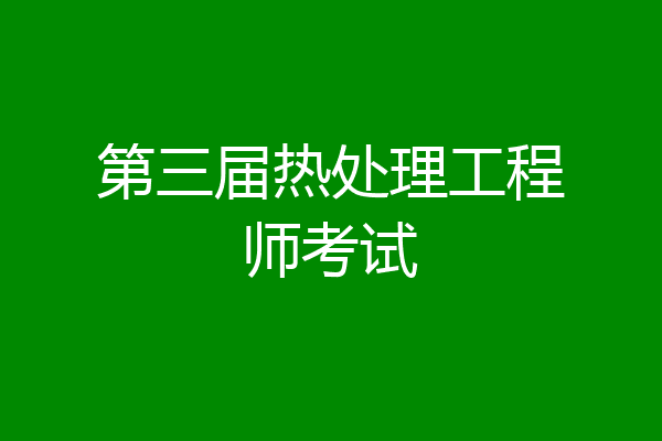 第三届热处理工程师考试