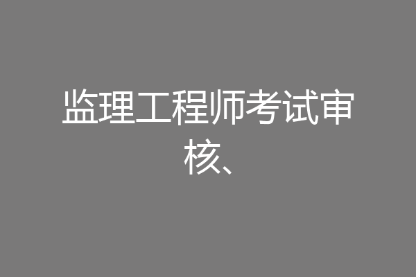 监理工程师考试审核、