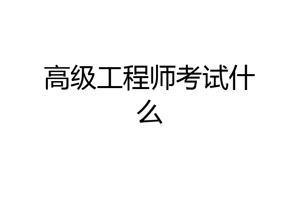 高级工程师考试什么