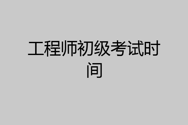 工程师初级考试时间