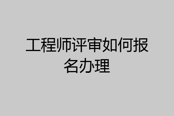 工程师评审如何报名办理