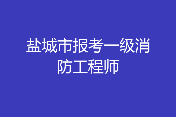 盐城市报考一级消防工程师