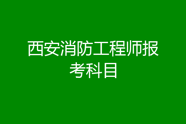 西安消防工程师报考科目