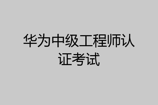 华为中级工程师认证考试
