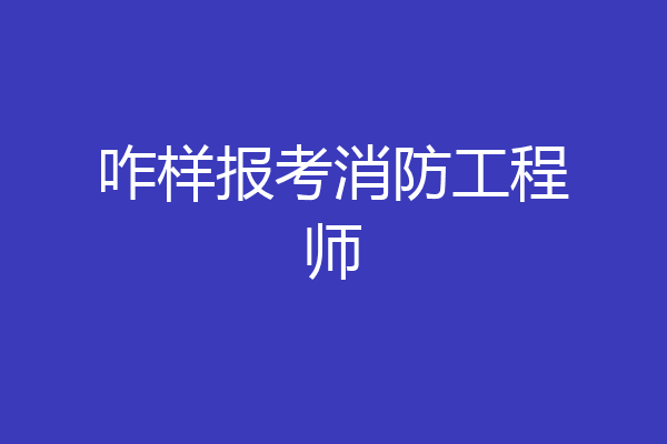 咋样报考消防工程师