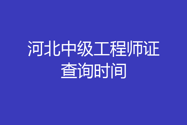 河北中级工程师证查询时间
