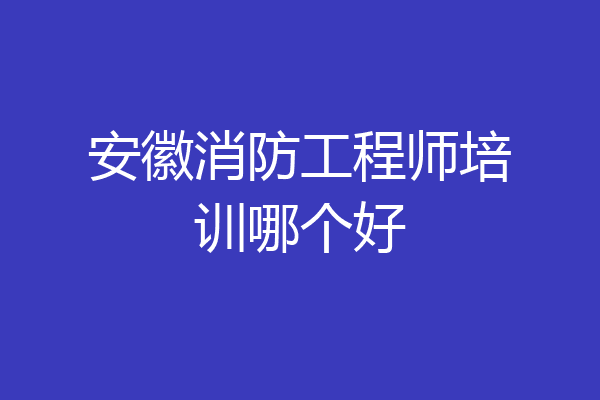 安徽消防工程师培训哪个好