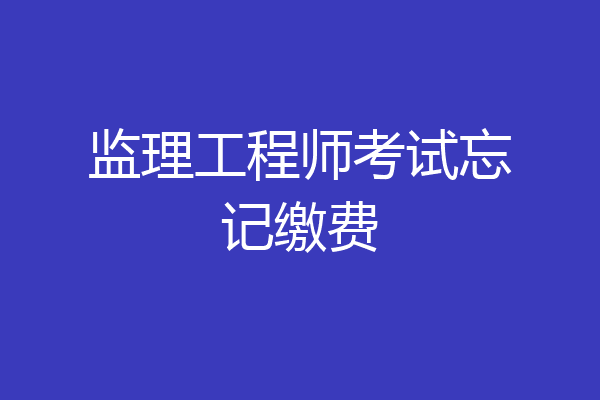 监理工程师考试忘记缴费