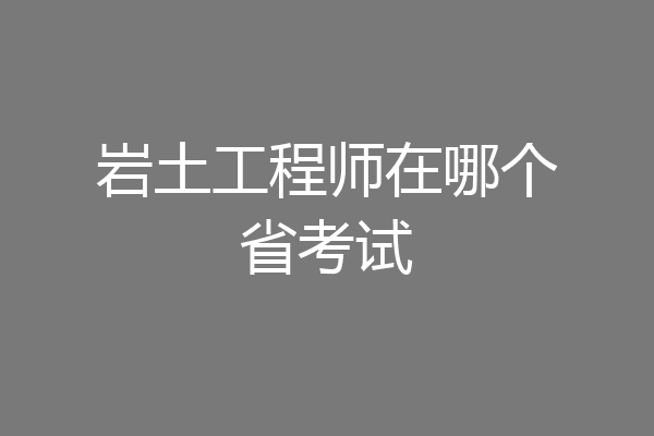 岩土工程师在哪个省考试
